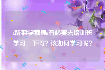 creo自学教程
:新手学习creo有必要去培训班学习一下吗?该如何学习呢?
