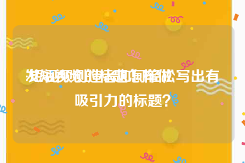 发短视频的标题怎样做
:短视频创造者如何轻松写出有吸引力的标题？