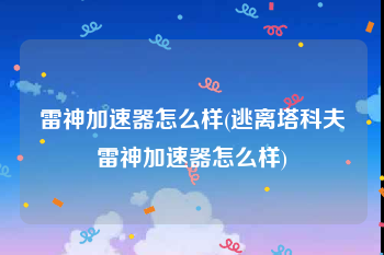 雷神加速器怎么样(逃离塔科夫雷神加速器怎么样)