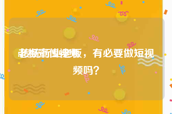 老板宣传视频
:传统行业老板，有必要做短视频吗？