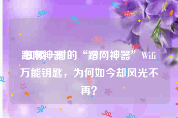 蹭网神器
:红极一时的“蹭网神器”Wifi万能钥匙,为何如今却风光不再?