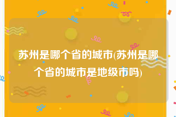 苏州是哪个省的城市(苏州是哪个省的城市是地级市吗)