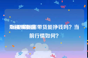 短视频橱窗
:短视频橱窗带货能挣钱吗？当前行情如何？