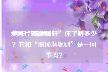 黄色片短视频
:对于“灰色强奸”你了解多少？它和“职场潜规则”是一回事吗？