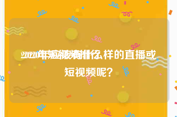 2020年短视频排行
:2020年应该有什么样的直播或短视频呢？