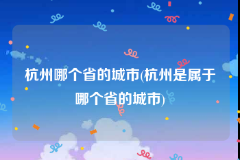 杭州哪个省的城市(杭州是属于哪个省的城市)