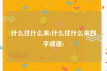 什么往什么来(什么往什么来四字成语)