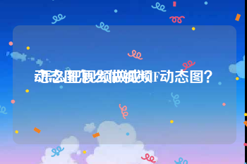 动态图怎么做视频
:怎么把视频做成GIF动态图？