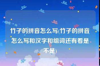 竹子的拼音怎么写(竹子的拼音怎么写和汉字和组词还有看是不是)