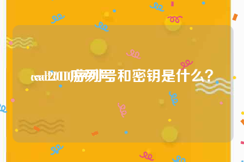cad2010序列号:cad2010序列号和密钥是什么？