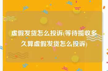 虚假发货怎么投诉(等待揽收多久算虚假发货怎么投诉)