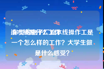 流水线是什么工作:你觉得电子厂流水线操作工是一个怎么样的工作？大学生做是什么感受？