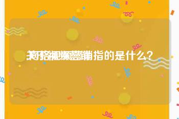 关于视频营销
:网络视频营销指的是什么？