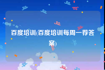 百度培训(百度培训每周一荐答案)