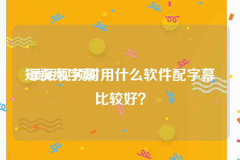 短视频字幕
:录短视频时用什么软件配字幕比较好？