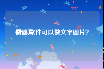 做图片:什么软件可以做文字图片？