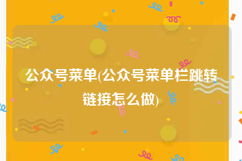 公众号菜单(公众号菜单栏跳转链接怎么做)