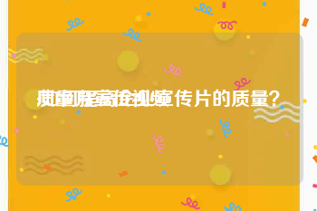 质量月宣传视频
:如何提高企业宣传片的质量？