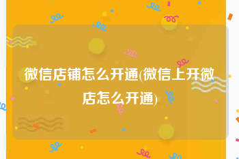 微信店铺怎么开通(微信上开微店怎么开通)