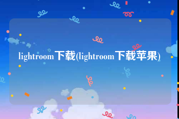 lightroom下载(lightroom下载苹果)