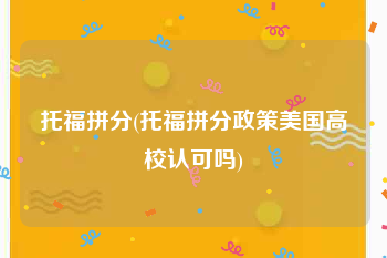 托福拼分(托福拼分政策美国高校认可吗)