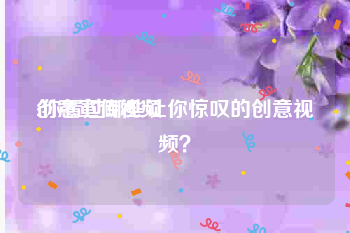 创意宣传视频
:你看过哪些让你惊叹的创意视频？