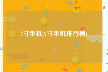 7寸手机(7寸手机排行榜)