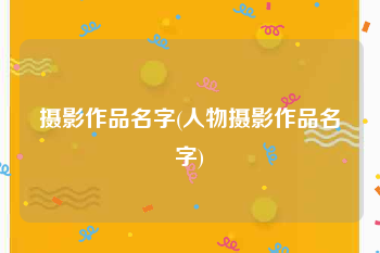 摄影作品名字(人物摄影作品名字)