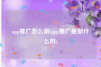 app推广怎么做(app推广是做什么的)
