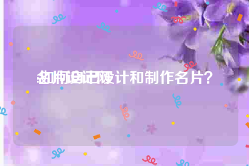 名片设计网:如何自己设计和制作名片？