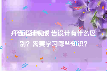 广告设计视频
:平面设计和广告设计有什么区别？需要学习哪些知识？