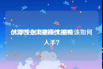 创新创业大赛宣传视频
:大学生创新创业大赛应该如何入手？