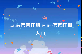 twitter官网注册(twitter官网注册入口)