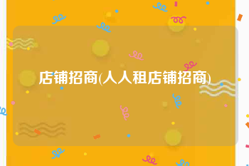 店铺招商(人人租店铺招商)