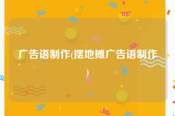 广告语制作(摆地摊广告语制作)