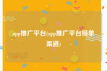 app推广平台(app推广平台接单渠道)