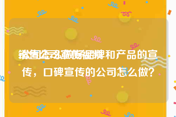 销售公司宣传视频
:公司怎么做好品牌和产品的宣传，口碑宣传的公司怎么做？