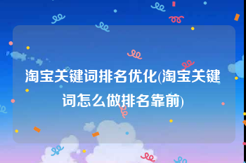 淘宝关键词排名优化(淘宝关键词怎么做排名靠前)