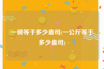 一磅等于多少盎司(一公斤等于多少盎司)