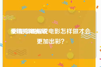 爱情片短视频
:影视领域解说电影怎样做才会更加出彩？