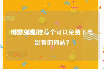 电影免费下:求大神们推荐个可以免费下电影看的网站？