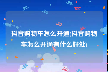 抖音购物车怎么开通(抖音购物车怎么开通有什么好处)