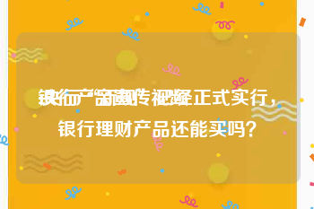 银行产品宣传视频
:央行“新规”已经正式实行，银行理财产品还能买吗？