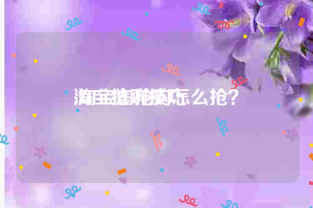 淘宝抢购技巧
:淘宝淘抢购怎么抢?