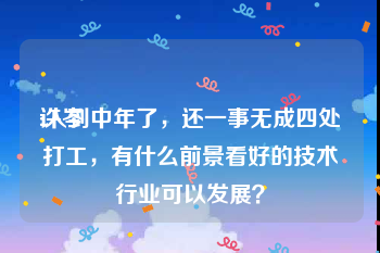 许岑
:人到中年了,还一事无成四处打工,有什么前景看好的技术行业可以发展?