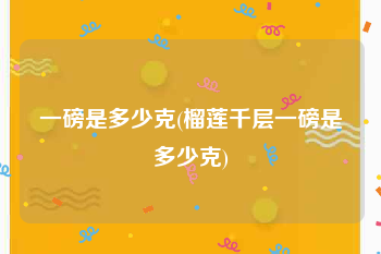 一磅是多少克(榴莲千层一磅是多少克)