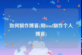如何制作博客(用html制作个人博客)