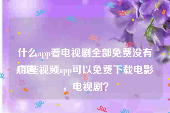 什么app看电视剧全部免费没有广告
:哪些视频app可以免费下载电影，电视剧？