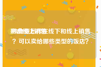 熟食线上销售
:熟食要怎样在线下和线上销售？可以卖给哪些类型的饭店？