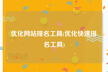 优化网站排名工具(优化快速排名工具)